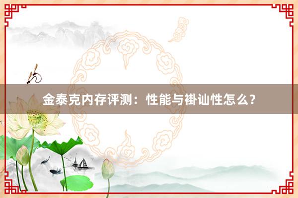 金泰克内存评测：性能与褂讪性怎么？